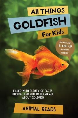 All Things Goldfish For Kids: Filled With Plenty of Facts, Photos, and Fun to Learn all About Goldfish