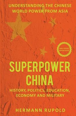 Superpower China - Understanding the Chinese world power from Asia: History, Politics, Education, Economy and Military