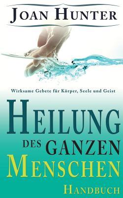 Heilung des ganzen Menschen: Wirksame Gebete fr Krper, Seele und Geist