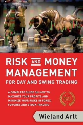 Risk and Money Management for Day and Swing Trading: A complete Guide on how to maximize your Profits and minimize your Risks in Forex, Futures and St