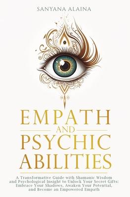 Empath and Psychic Abilities: A Transformative Guide with Shamanic Wisdom and Psychological Insight to Unlock Your Secret Gifts: Embrace Your Shadow