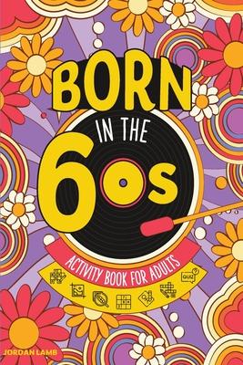 Born in the 60s Activity Book for Adults: Mixed Puzzle Book for Adults about Growing Up in the 60s and 70s with Trivia, Sudoku, Word Search, Crossword