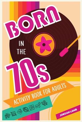 Born in the 70s Activity Book for Adults: Mixed Puzzle Book for Adults about Growing Up in the 70s and 80s with Trivia, Sudoku, Word Search, Crossword