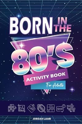 Born in the 80s Activity Book for Adults: Mixed Puzzle Book for Adults about Growing Up in the 80s and 90s with Trivia, Sudoku, Word Search, Crossword