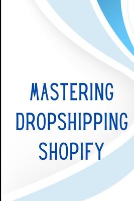 Mastering Dropshipping on Shopify: Step-by-Step Guide to Building Your E-Commerce Empire and Earning at Least $40.000/Month Build your own business an