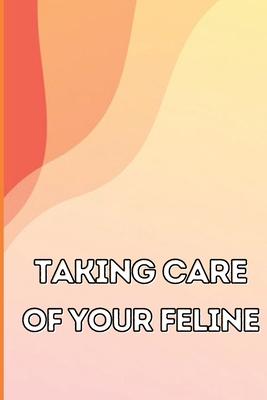 Taking Care of Your Feline: The Whole Guide from Kitten to Adult: An all-inclusive guide covering your cat's diet, health, temperament, customs, train Subscription