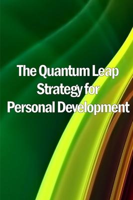 The Quantum Leap Strategy for Personal Development: Personal Growth: The Quantum Leap Method (Self Help)