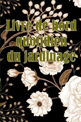 Livre de bord quotidien du jardinage: Le livre de jardinage pour les dbutants et les jardiniers chevronns, les fleurs, les fruits et les lgumes Subscription