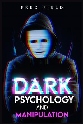 Dark Psychology and Manipulation: Influencing People Using NLP and Mind Control. Learn about Hypnosis, Emotional Intelligence, and Brainwashing throug