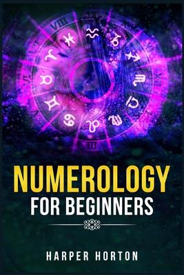 Numerology for Beginners: Learn How to Use Numerology, Astrology, Numbers, and Tarot to Take Charge of Your Life and Create the One You Deserve