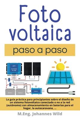 Fotovoltaica paso a paso: La Gua Prctica Para Principiantes Sobre El Diseo De Un Sistema Fotovoltaico Conectado O No a La Red (autnomo) Con