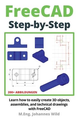 FreeCAD Step by Step: Learn how to easily create 3D objects, assemblies, and technical drawings with FreeCAD