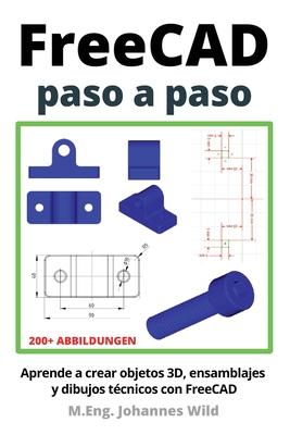 FreeCAD paso a paso: Aprende a crear objetos 3D, ensamblajes y dibujos tcnicos con FreeCAD