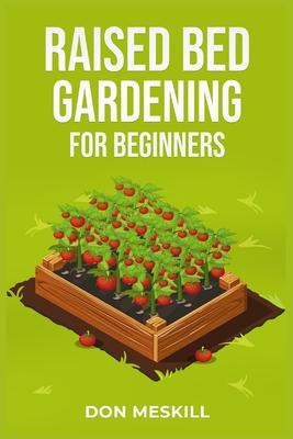 Raised Bed Gardening for Beginners: A Step-by-Step Guide to Growing Your Own Vegetables, Herbs, and Flowers (2023 Crash Course for Beginners)