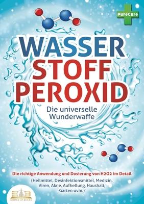 WASSERSTOFFPEROXID - Die universelle Wunderwaffe: Die richtige Anwendung und Dosierung von H2O2 im Detail (Heilmittel, Desinfektionsmittel, Medizin, V Subscription