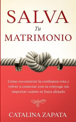 Salva tu matrimonio: Cmo reconstruir la confianza rota y volver a conectar con tu cnyuge sin importar cunto se haya alejado