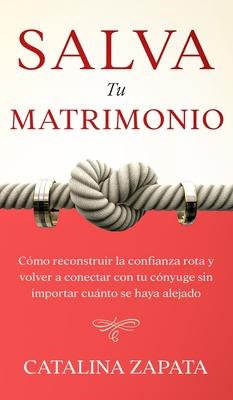 Salva tu matrimonio: Cmo reconstruir la confianza rota y volver a conectar con tu cnyuge sin importar cunto se haya alejado