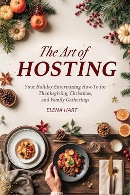 The Art of Hosting: Your Complete Family Gathering cookbook to Home Entertaining with Thanksgiving Hosting Tips, Christmas Hosting Essentials & Conver Subscription