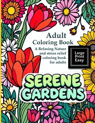 Serene Gardens: Adult Coloring Book Large Print Easy: A Relaxing Nature and stress relief coloring book for adults: A bold and easy coloring book for