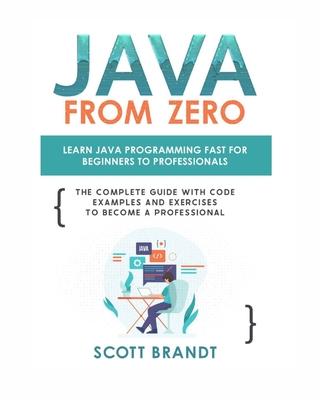 Java From Zero: Learn Java Programming Fast for Beginners to Professionals: The Complete Guide With Code Examples and Exercises to Bec