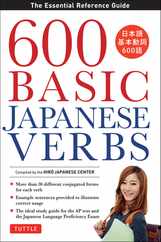 600 Basic Japanese Verbs: The Essential Reference Guide: Learn the Japanese Vocabulary and Grammar You Need to Learn Japanese and Master the Jlp Subscription
