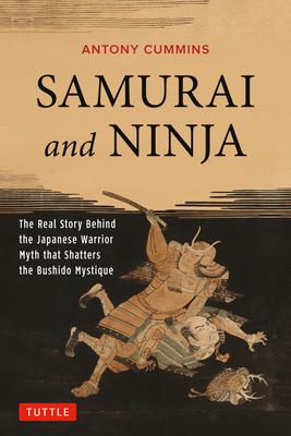 Samurai and Ninja: The Real Story Behind the Japanese Warrior Myth That Shatters the Bushido Mystique