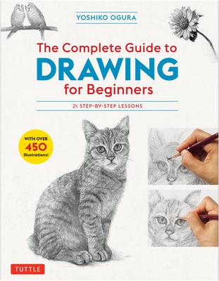 The Complete Guide to Drawing for Beginners: 21 Step-By-Step Lessons - Over 450 Illustrations!