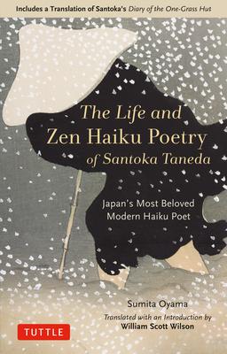 The Life and Zen Haiku Poetry of Santoka Taneda: Japan's Most Beloved Modern Haiku Poet: Includes a Translation of Santoka's Diary of the One-Grass Hu