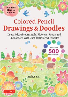 Colored Pencil Drawings & Doodles: Draw Adorable Animals, Flowers, Foods and Characters with Just 12 Colored Pencils! (Over 500 Illustrations + How-To