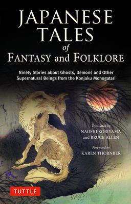 Japanese Tales of Fantasy and Folklore: Ninety Stories about Ghosts, Demons and Other Supernatural Beings from the Konjaku Monogatari