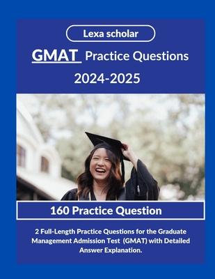 GMAT practice Questions 2024-2025: 2 Full-Length Practice Questions for the Graduate Management Admission Test (GMAT) with Detailed Answer Explanation