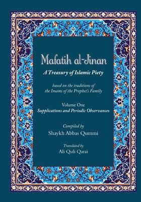 Mafatih al-Jinan: A Treasury of Islamic Piety (Translation & Transliteration): Volume One: Supplications and Periodic Observances (Volum