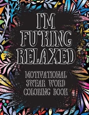 I'm Fu*king Relaxed. Motivational Swear Word Coloring Book: Motivational and Inspirational Swear Words Coloring Book, Stress Relief and Relaxation thr