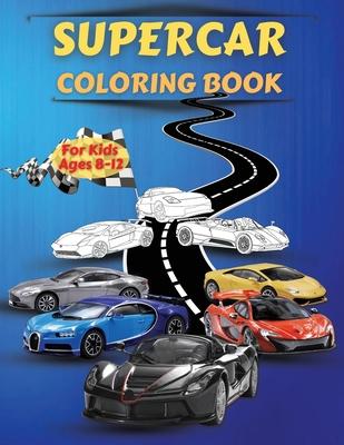 Supercar Coloring Book For Kids Ages 8-12: Amazing Collection of Cool Cars Coloring Pages With Incredible High Quality Graphics Illustrations Of Super