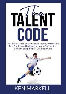 The Talent Code: The Ultimate Guide to Talented Kids Secrets, Discover the Best Practices and Methods on How to Discover the Talent and