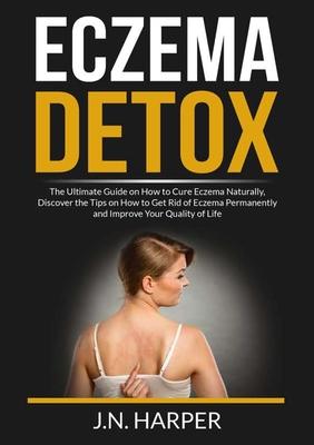 Eczema Detox: The Ultimate Guide on How to Cure Eczema Naturally, Discover the Tips on How to Get Rid of Eczema Permanently and Improve Your Quality o Subscription