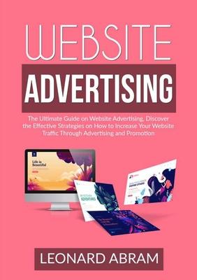 Website Advertising: The Ultimate Guide on Website Advertising, Discover the Effective Strategies on How to Increase Your Website Traffic T