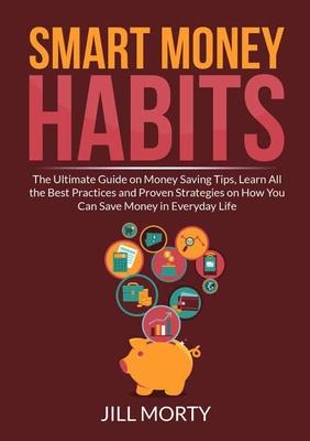 Smart Money Habits: The Ultimate Guide on Money Saving Tips, Learn All the Best Practices and Proven Strategies on How You Can Save Money in Everyday Subscription