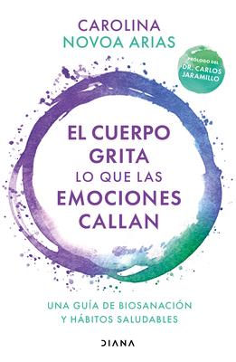 El Cuerpo Grita Lo Que Las Emociones Callan: Una Gua de Biosanacin Y Hbitos Saludables / Your Body Screams What Your Emotions Silence: Una Gua de