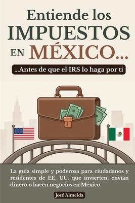 Entiende los impuestos en Mxico... antes de que el IRS lo haga por ti: La gua simple y poderosa para ciudadanos y residentes de EE. UU. que invierte Subscription