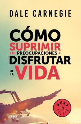 Cmo Suprimir Las Preocupaciones Y Disfrutar de la Vida / How to Stop Worrying a ND Start Living