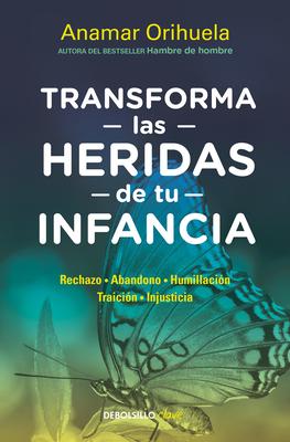 Transforma Las Heridas de Tu Infancia: Rechazo - Abandono - Humillacin - Traici n - Injusticia / Transform the Wounds of Your Childhood