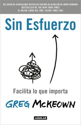 Sin Esfuerzo: Facilita Lo Que Importa / Effortless: Make It Easier to Do What M Atters Most