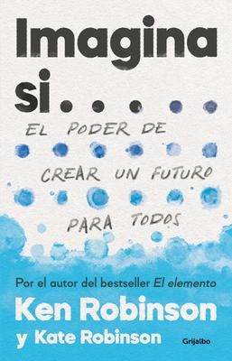 Imagina Si... El Poder de Crear Un Futuro Para Todos / Imagine If...Creating a Future for Us All