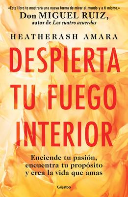 Despierta Tu Fuego Interior: Enciende Tu Pasin, Encuentra Tu Propsito Y Crea L a Vida Que Amas / Awakening Your Inner Fire: A Step-By-Step Course