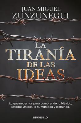 La Tirana de Las Ideas. Lo Que Necesitas Para Comprender a Mxico, Estados Unid O S, La Humanidad Y El Mundo. / The Tyranny of Ideas