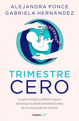 Trimestre Cero: La Gua Integral Y Definitiva Para Optimizar Tu Salud Y Fertilid AD Antes de la Concepcin de Tu Beb / Trimester Zero