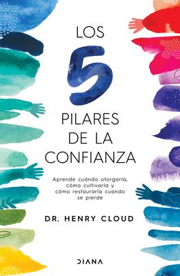 Los 5 Pilares de la Confianza: Aprende Cuando Otorgarla, Cmo Cultivarla Y Cmo Restaurarla Cuando Se Pierde / Trust