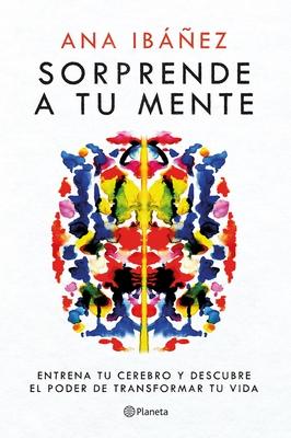 Sorprende a Tu Mente: Entrena Tu Cerebro Y Descubre El Poder de Transformar Tu Vida / Surprise Your Mind: Train Your Brain...