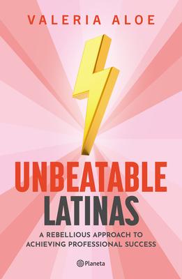 Unbeatable Latinas: A Rebellious Approach to Achieving Professional Succes